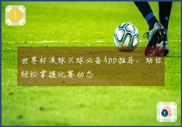世界杯滚球买球必备App推荐，助你轻松掌握比赛动态